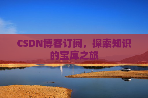 CSDN博客订阅,探索知识的宝库之旅